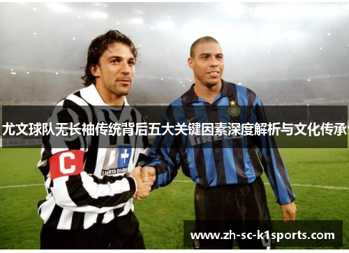尤文球队无长袖传统背后五大关键因素深度解析与文化传承