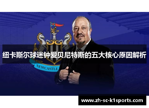 纽卡斯尔球迷钟爱贝尼特斯的五大核心原因解析