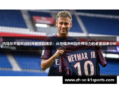 内马尔不受欢迎的深层原因揭示：从性格冲突到外界压力的多重因素分析