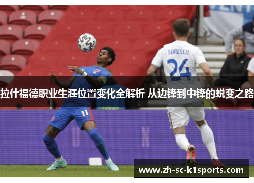 拉什福德职业生涯位置变化全解析 从边锋到中锋的蜕变之路