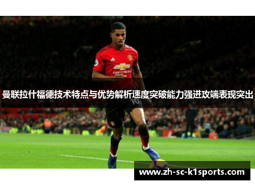 曼联拉什福德技术特点与优势解析速度突破能力强进攻端表现突出