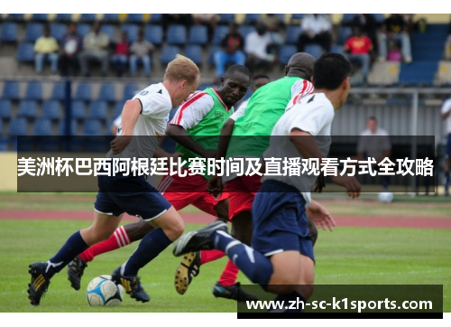 美洲杯巴西阿根廷比赛时间及直播观看方式全攻略