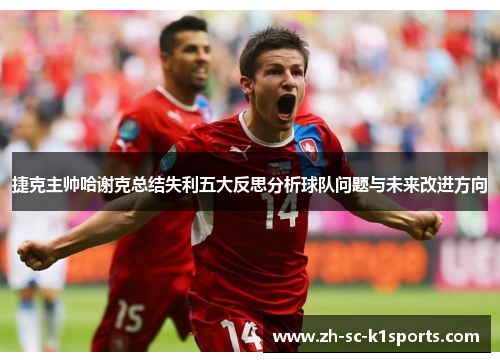 捷克主帅哈谢克总结失利五大反思分析球队问题与未来改进方向