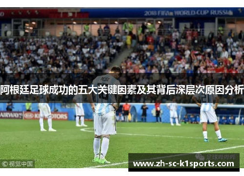 阿根廷足球成功的五大关键因素及其背后深层次原因分析