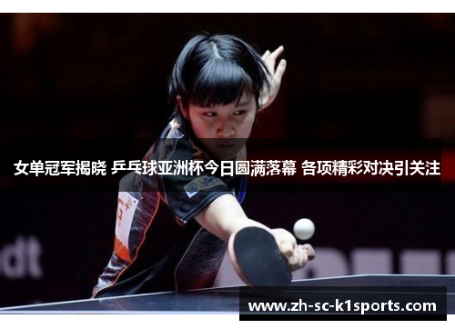 女单冠军揭晓 乒乓球亚洲杯今日圆满落幕 各项精彩对决引关注