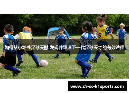 如何从小培养足球天赋 发现并塑造下一代足球天才的有效途径