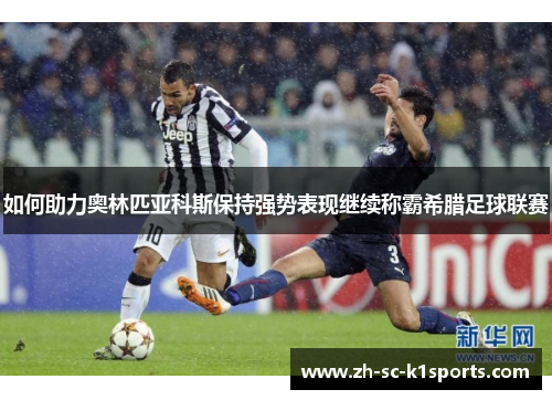 如何助力奥林匹亚科斯保持强势表现继续称霸希腊足球联赛