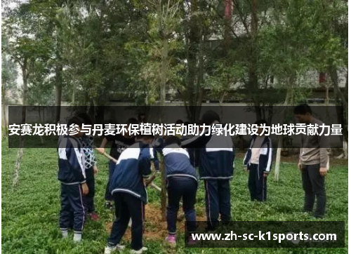 安赛龙积极参与丹麦环保植树活动助力绿化建设为地球贡献力量