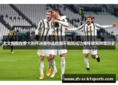 尤文图斯在意大利杯决赛中战胜那不勒斯成功捧杯续写辉煌历史