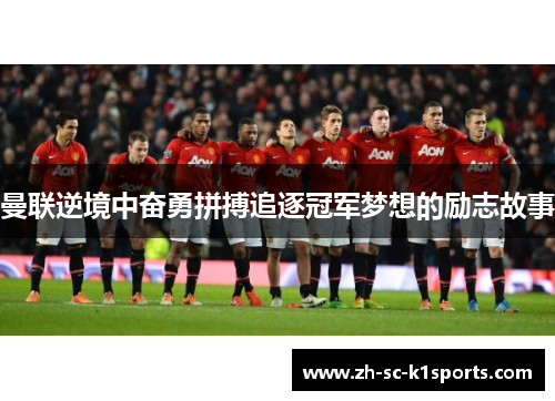 曼联逆境中奋勇拼搏追逐冠军梦想的励志故事