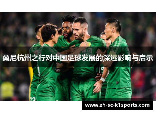 桑尼杭州之行对中国足球发展的深远影响与启示