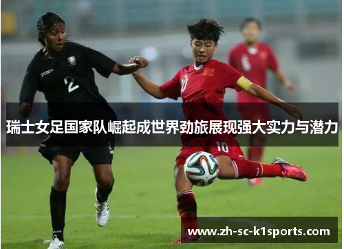 瑞士女足国家队崛起成世界劲旅展现强大实力与潜力