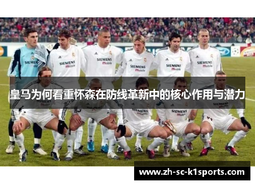 皇马为何看重怀森在防线革新中的核心作用与潜力