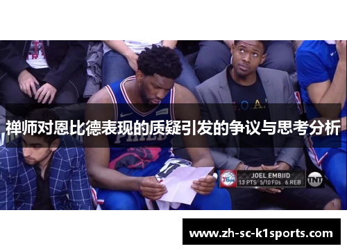 禅师对恩比德表现的质疑引发的争议与思考分析 禅师对恩比德表现的质疑引发的争议与思考分析