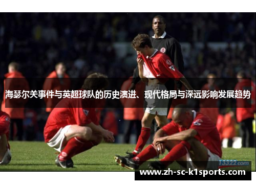 海瑟尔关事件与英超球队的历史演进、现代格局与深远影响发展趋势