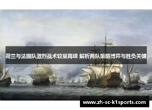 荷兰与法国队激烈战术较量再续 解析两队策略博弈与胜负关键