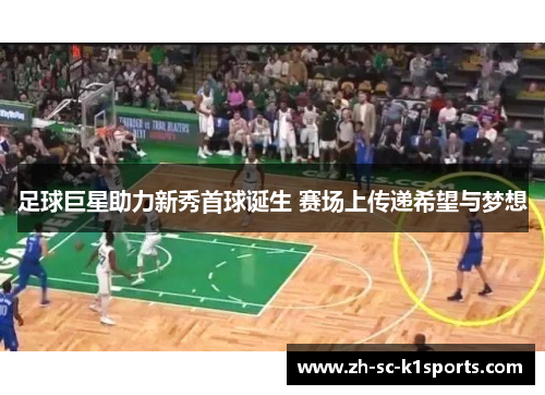 足球巨星助力新秀首球诞生 赛场上传递希望与梦想