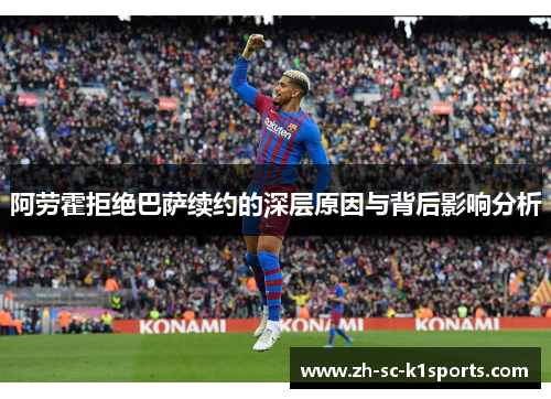 阿劳霍拒绝巴萨续约的深层原因与背后影响分析