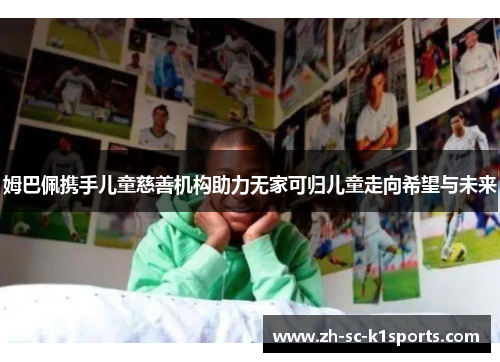 姆巴佩携手儿童慈善机构助力无家可归儿童走向希望与未来 姆巴佩携手儿童慈善机构助力无家可归儿童走向希望与未来