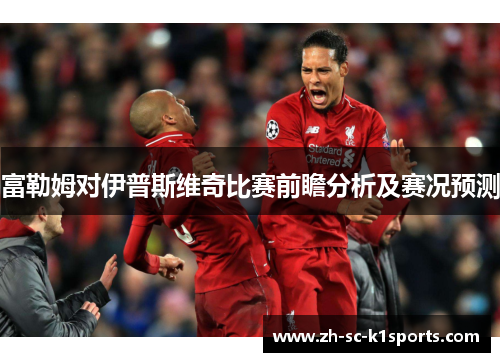 富勒姆对伊普斯维奇比赛前瞻分析及赛况预测
