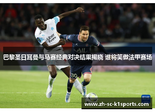 巴黎圣日耳曼与马赛经典对决结果揭晓 谁将笑傲法甲赛场