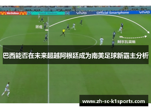 巴西能否在未来超越阿根廷成为南美足球新霸主分析 巴西能否在未来超越阿根廷成为南美足球新霸主分析