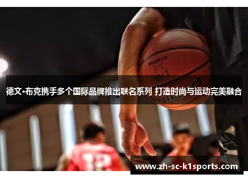 德文·布克携手多个国际品牌推出联名系列 打造时尚与运动完美融合 德文·布克携手多个国际品牌推出联名系列 打造时尚与运动完美融合