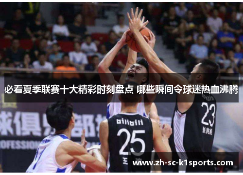 必看夏季联赛十大精彩时刻盘点 哪些瞬间令球迷热血沸腾 必看夏季联赛十大精彩时刻盘点 哪些瞬间令球迷热血沸腾