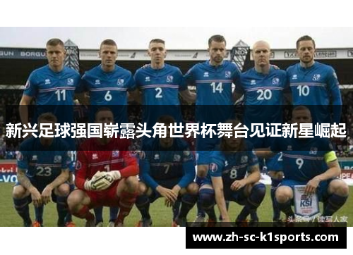 新兴足球强国崭露头角世界杯舞台见证新星崛起 新兴足球强国崭露头角世界杯舞台见证新星崛起