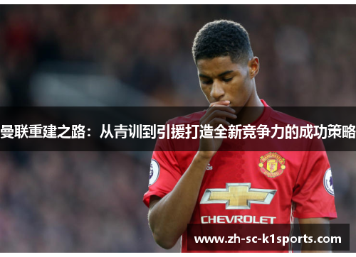 曼联重建之路:从青训到引援打造全新竞争力的成功策略 曼联重建之路:从青训到引援打造全新竞争力的成功策略