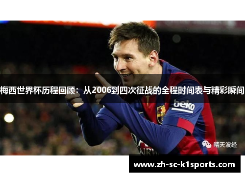 梅西世界杯历程回顾:从2006到四次征战的全程时间表与精彩瞬间 梅西世界杯历程回顾:从2006到四次征战的全程时间表与精彩瞬间