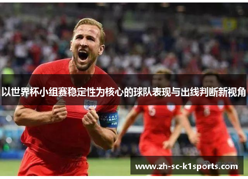 以世界杯小组赛稳定性为核心的球队表现与出线判断新视角
