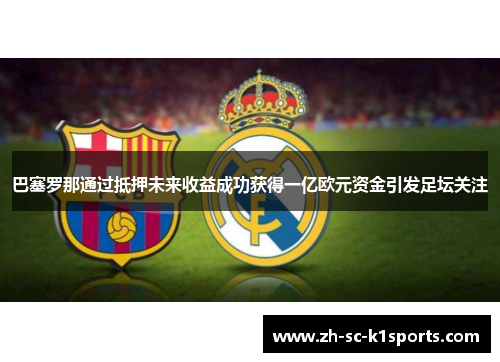 巴塞罗那通过抵押未来收益成功获得一亿欧元资金引发足坛关注