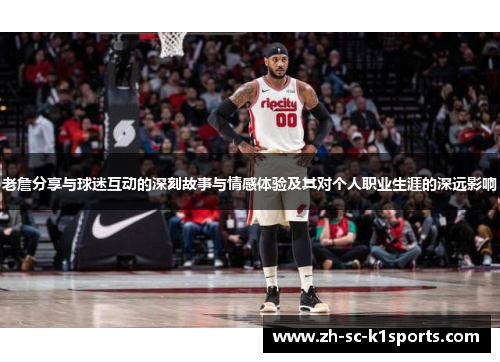 老詹分享与球迷互动的深刻故事与情感体验及其对个人职业生涯的深远影响