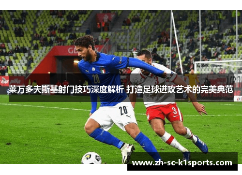 莱万多夫斯基射门技巧深度解析 打造足球进攻艺术的完美典范