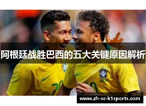阿根廷战胜巴西的五大关键原因解析 阿根廷战胜巴西的五大关键原因解析