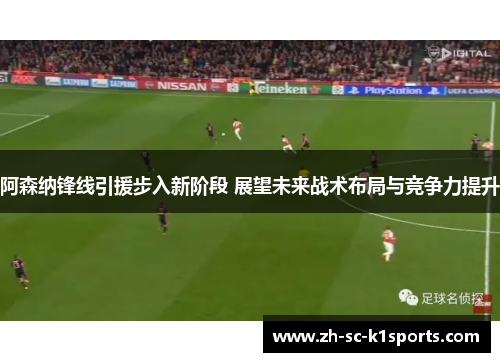 阿森纳锋线引援步入新阶段 展望未来战术布局与竞争力提升 阿森纳锋线引援步入新阶段 展望未来战术布局与竞争力提升