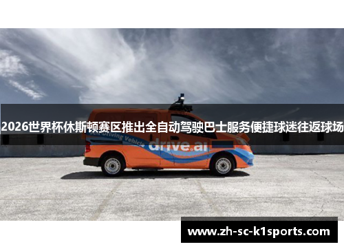 2026世界杯休斯顿赛区推出全自动驾驶巴士服务便捷球迷往返球场 2026世界杯休斯顿赛区推出全自动驾驶巴士服务便捷球迷往返球场