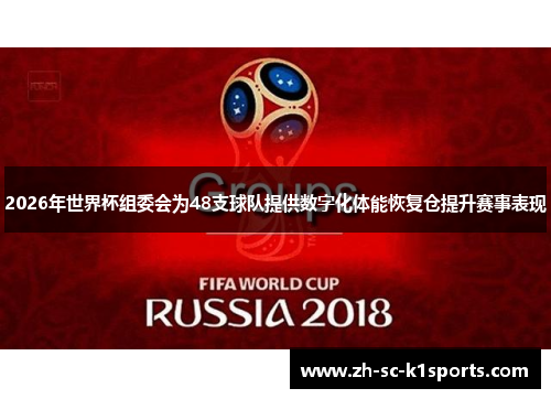 2026年世界杯组委会为48支球队提供数字化体能恢复仓提升赛事表现 2026年世界杯组委会为48支球队提供数字化体能恢复仓提升赛事表现