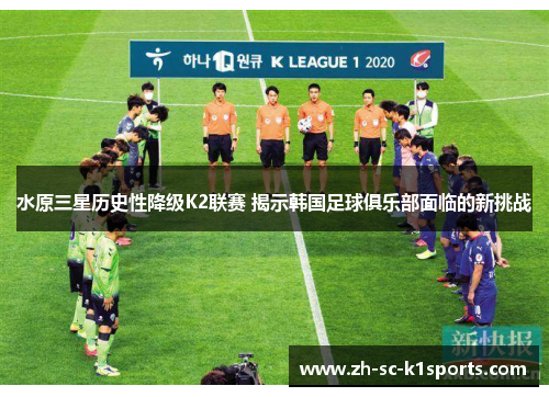 水原三星历史性降级K2联赛 揭示韩国足球俱乐部面临的新挑战 水原三星历史性降级K2联赛 揭示韩国足球俱乐部面临的新挑战
